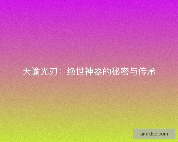 天谕光刃：绝世神器的秘密与传承