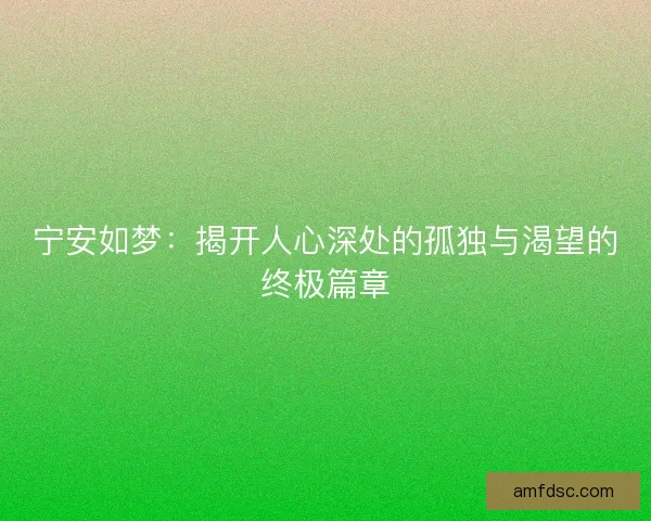 宁安如梦：揭开人心深处的孤独与渴望的终极篇章