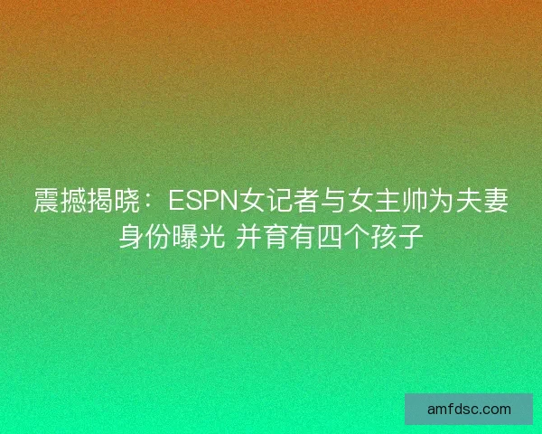 震撼揭晓：ESPN女记者与女主帅为夫妻身份曝光 并育有四个孩子