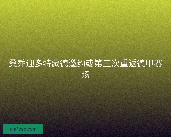 桑乔迎多特蒙德邀约或第三次重返德甲赛场