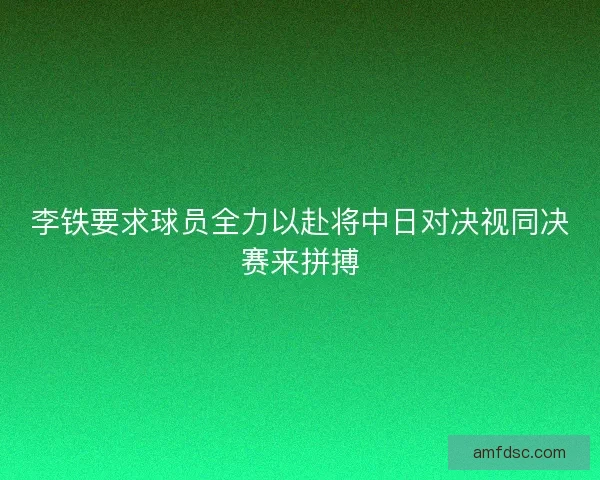 李铁要求球员全力以赴将中日对决视同决赛来拼搏
