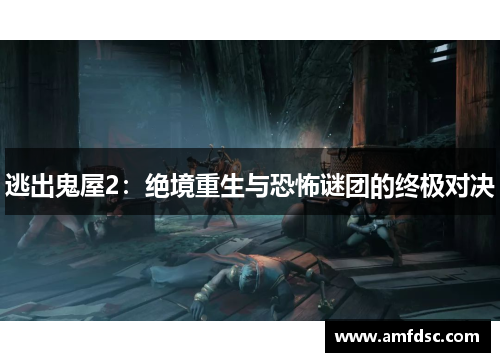逃出鬼屋2：绝境重生与恐怖谜团的终极对决
