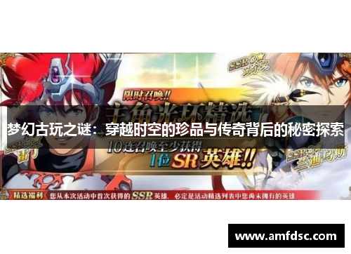 梦幻古玩之谜：穿越时空的珍品与传奇背后的秘密探索