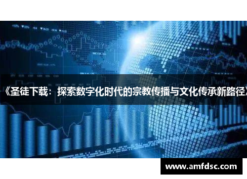 《圣徒下载：探索数字化时代的宗教传播与文化传承新路径》