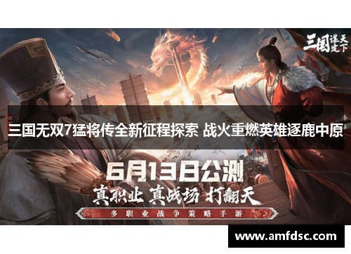 三国无双7猛将传全新征程探索 战火重燃英雄逐鹿中原